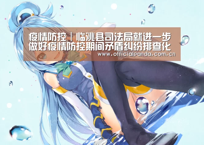 疫情防控｜临洮县司法局就进一步做好疫情防控期间矛盾纠纷排查化解事情发出通知！|熊