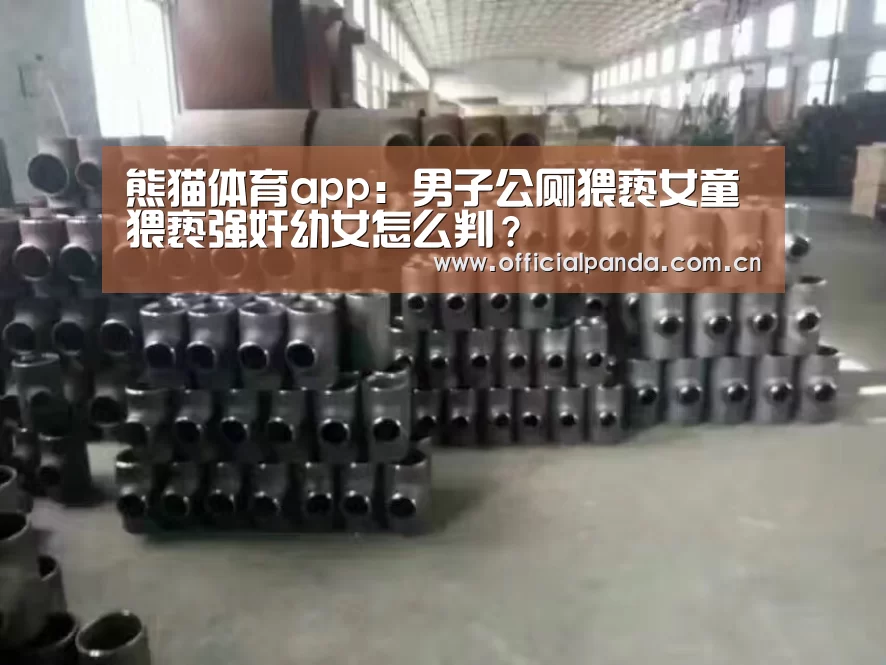熊猫体育app：男子公厕猥亵女童 猥亵强奸幼女怎么判？