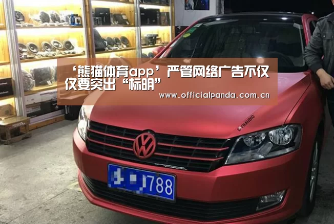 ‘熊猫体育app’严管网络广告不仅仅要突出“标明”